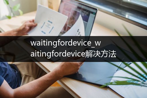 waitingfordevice_waitingfordevice解决方法